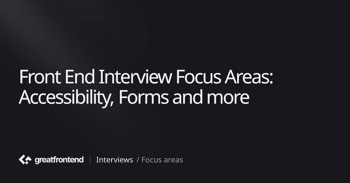 Front End Interview Focus Areas: Accessibility, Forms and more