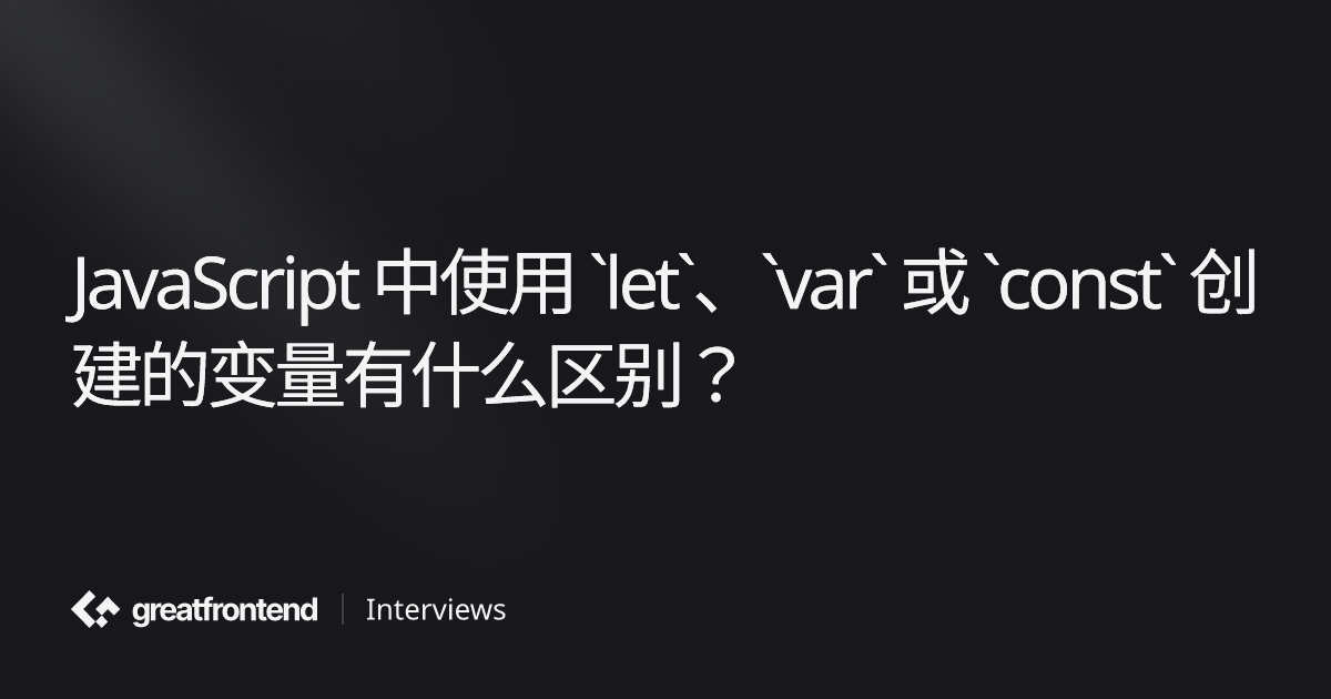 JavaScript 中使用 `let`、`var` 或 `const` 创建的变量有什么区别？ | 测验面试问题及解答